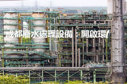 成都廢水處理設備：開啟環(huán)保新紀元的幕后英雄？